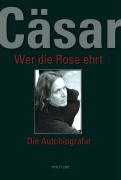 Cäsar: Wer die Rose ehrt. Die Autobiografie