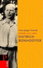 Hans Jürgen Schultz: Dietrich Bonhoeffer - Umkehr zum Leben