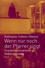 Katharina Vollmer Mateus: Wenn nur noch der Pfarrer singt - Zum Rezeptionsprozess von Gemeindegesang